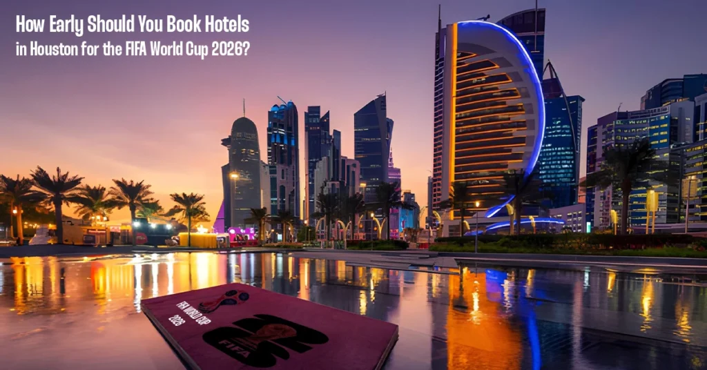 How Early Should You Book Hotels in Houston for the FIFA World Cup 2026?